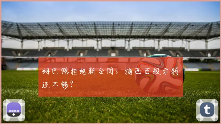 姆巴佩拒绝新合同，梅西百般示弱还不够？