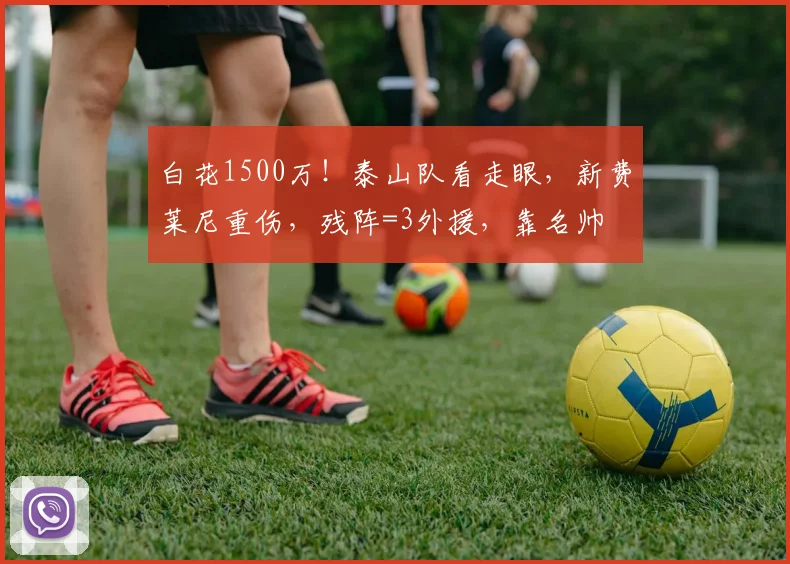 白花1500万！泰山队看走眼，新费莱尼重伤，残阵=3外援，靠名帅