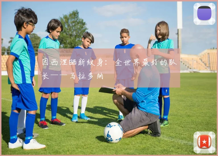 因西涅晒新纹身：全世界最好的队长——马拉多纳