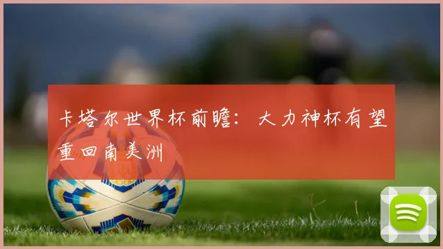 卡塔尔世界杯前瞻：大力神杯有望重回南美洲