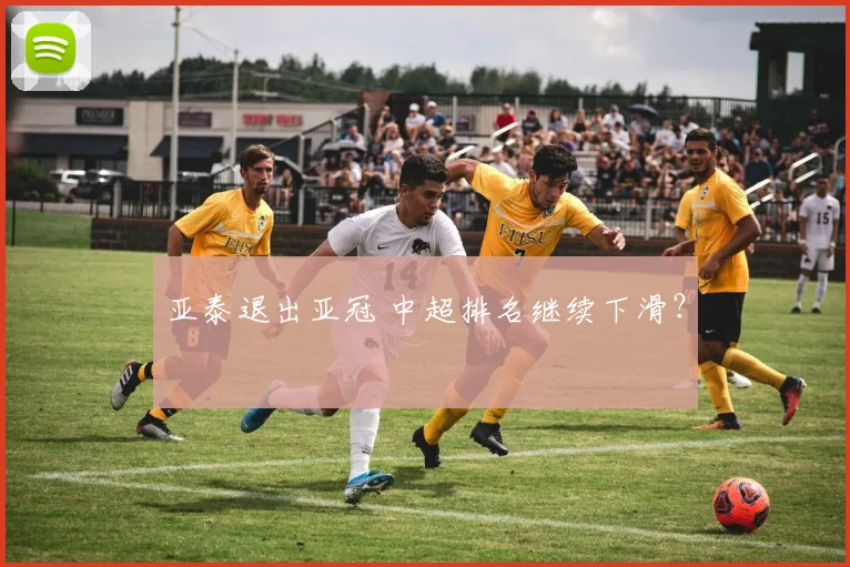 亚泰退出亚冠 中超排名继续下滑？