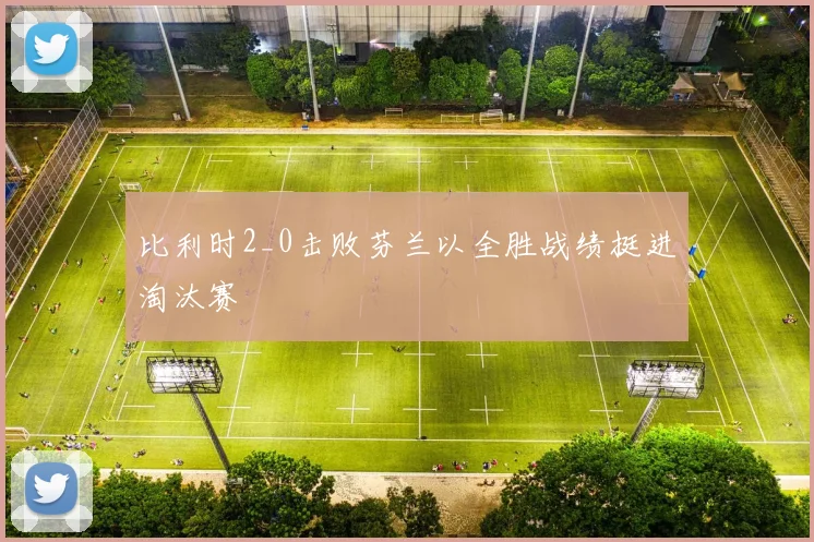 比利时2_0击败芬兰以全胜战绩挺进淘汰赛