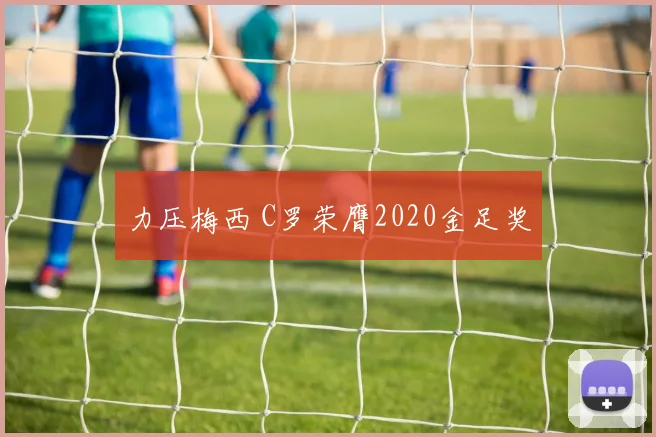 力压梅西 C罗荣膺2020金足奖